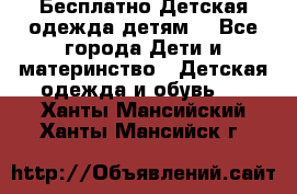 Бесплатно Детская одежда детям  - Все города Дети и материнство » Детская одежда и обувь   . Ханты-Мансийский,Ханты-Мансийск г.